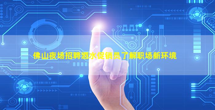 佛山夜场招聘酒水促销员了解职场新环境