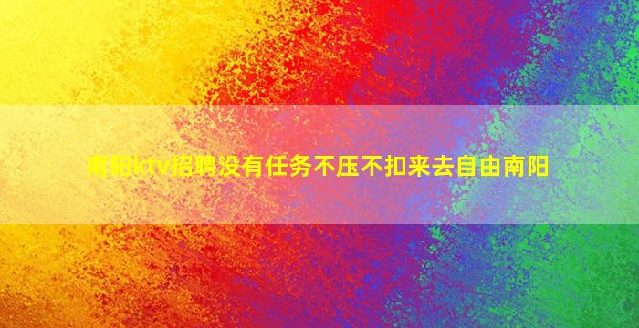 南阳ktv招聘没有任务不压不扣来去自由南阳